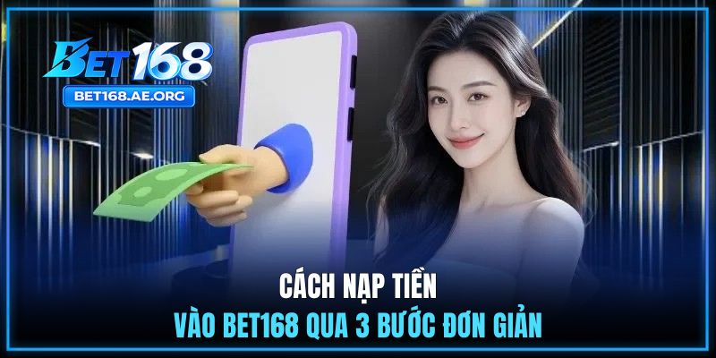 Cách nạp tiền vào BET168 qua 3 bước đơn giản